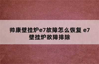 帅康壁挂炉e7故障怎么恢复 e7壁挂炉故障排除